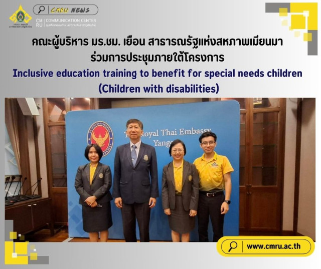 คณะผู้บริหาร มร.ชม. เยือน สาธารณรัฐแห่งสหภาพเมียนมา ร่วมการประชุม  ภายใต้โครงการ Inclusive education training to benefit for special needs children  (Children with disabilities)