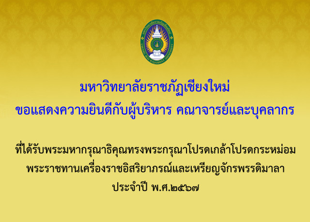 ขอแสดงความยินดีกับผู้บริหาร คณาจารย์ และบุคลากร มหาวิทยาลัยราชภัฏเชียงใหม่ ในโอกาสทรงพระกรุณาโปรดเกล้าโปรดกระหม่อมพระราชทานเครื่องราชอิสริยาภรณ์ ประจำปี พ.ศ. 2567
