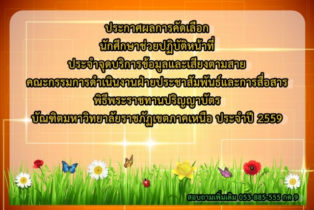 ประกาศผลการคัดเลือก นักศึกษาช่วยปฏิบัติหน้าที่ประจำจุดบริการข้อมูลและเสียงตามสาย คณะกรรมการดำเนินงานฝ่ายประชาสัมพันธ์และการสื่อสาร พิธีพระราชทานปริญญาบัตร บัณฑิตมหาวิทยาลัยราชภัฏเขตภาคเหนือ ประจำปี 2559