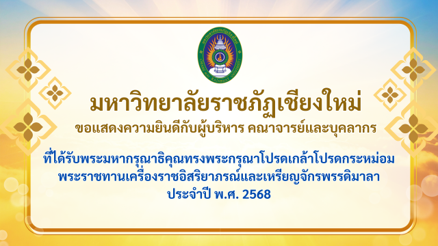 ขอแสดงความยินดีกับผู้บริหาร คณาจารย์ และบุคลากร มหาวิทยาลัยราชภัฏเชียงใหม่ ในโอกาสทรงพระกรุณาโปรดเกล้าโปรดกระหม่อมพระราชทานเครื่องราชอิสริยาภรณ์ ประจำปี พ.ศ. 2568